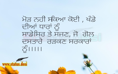 ਮੋੜ ਨਹੀਂ ਸਕਿਆ ਕੋਈ , ਖੰਡੇ ਦੀਆਂ ਧਾਰਾਂ ਨੂੰ  ਸਾਡੇ ਸਿਰ ਤੇ ਸਜਣ, ਜੋ  ਗੋਲ ਦਸਤਾਰੇ  ਰੜਕਣ ਸਰਕਾਰਾਂ ਨੂੰ।।।।।